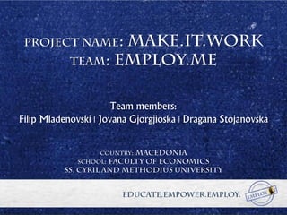 Team members:
Filip Mladenovski | Jovana Gjorgjioska | Dragana Stojanovska
 