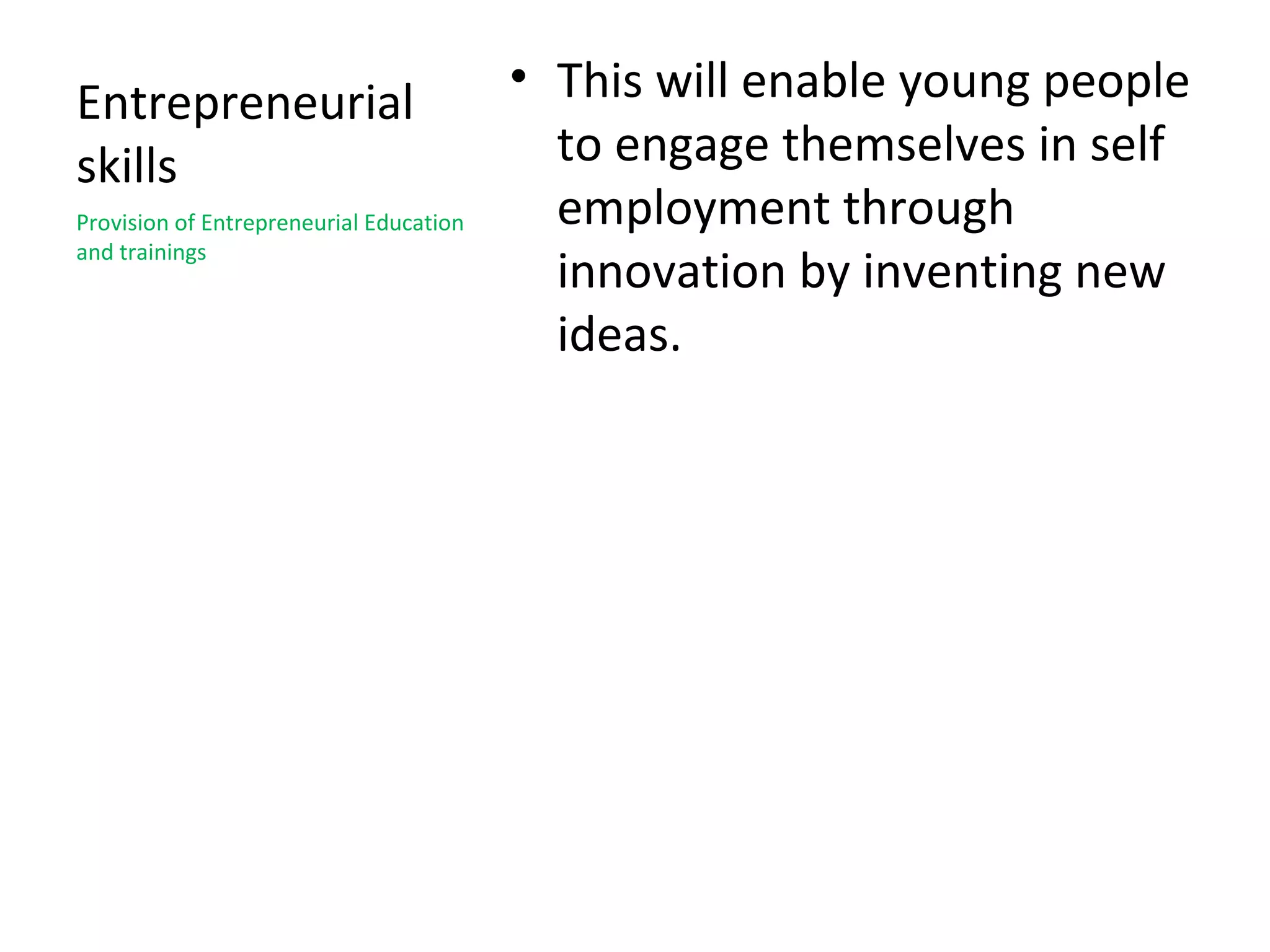 Entrepreneurial                          • This will enable young people
skills                                     to engage themselves in self
Provision of Entrepreneurial Education     employment through
and trainings
                                           innovation by inventing new
                                           ideas.
 