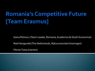 -Ioana Petrescu (Team Leader, Romania, Academia de Studii Economice)


-Roel Hengeveld (The Netherlands, Rijksuniversiteit Groningen)


-Florian Tutza (mentor)
 