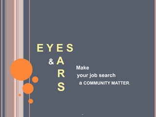 E Y E S
& A
R
S
Make
your job search
a COMMUNITY MATTER.
.
 