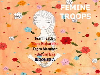 FEMINE
                  TROOPS

 •Team leader:
Tiara Mahardika
•Team Member:

  - Seruni Eka
  INDONESIA
 