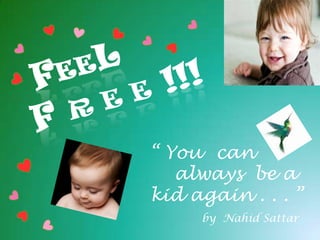 FEel f r e e !!! “ Youcan      always  be a  kid again . . . ” by  NahidSattar 