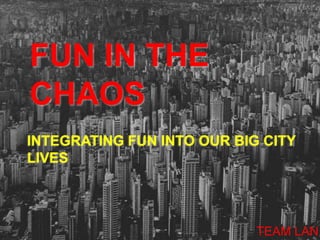 FUN IN THE CHAOS INTEGRATING FUN INTO OUR BIG CITY LIVES TEAM LAN 