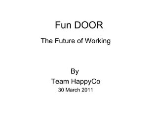 Fun DOOR The Future of Working By  Team HappyCo 30 March 2011 