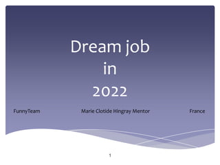 Dream job
                in
              2022
FunnyTeam    Marie Clotide Hingray Mentor   France




                        1
 