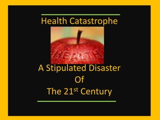 Health Catastrophe



A Stipulated Disaster
         Of
  The 21 st Century
 