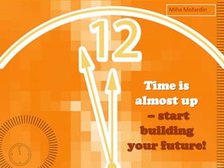Miha Mofardin




   Time is
 almost up
   – start
  building
your future!
 