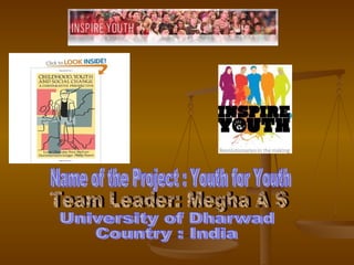 Team Leader: Megha A S Name of the Project : Youth for Youth University of Dharwad Country : India 