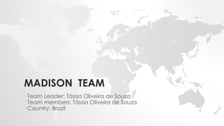 MADISON TEAM
· Team Leader: Tássia Oliveira de Souza
· Team members: Tássia Oliveira de Souza
· Country: Brazil
 