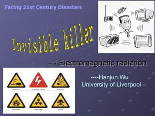----Electromagnetic radiation   Invisible killer Facing 21st Century Disasters   ----Hanjun.Wu  University of Liverpool 