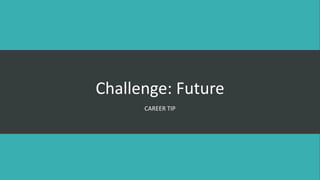 Challenge: Future
CAREER TIP
 