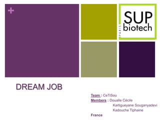 +




    DREAM JOB
                Team : CeTiSou
                Members : Doualle Cécile
                            Kartigueyane Souganyadevi
                            Kadouche Tiphaine
                France
 