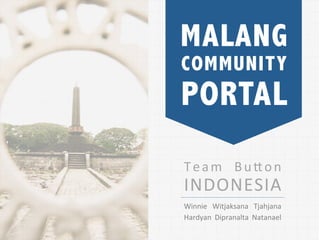 MALANG
COMMUNITY
PORTAL
T e a m	
   B u ( o n	
  
INDONESIA	
       	
  

Winnie	
   Witjaksana	
   Tjahjana	
  
Hardyan	
   Dipranalta	
   Natanael	
  
 