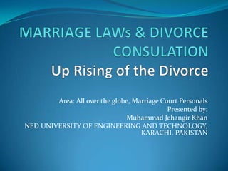 Area: All over the globe, Marriage Court Personals
                                             Presented by:
                                Muhammad Jehangir Khan
NED UNIVERSITY OF ENGINEERING AND TECHNOLOGY,
                                    KARACHI. PAKISTAN
 