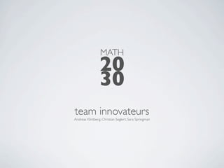 MATH
                 20
                 30
team innovateurs
Andreas Klintberg, Christian Seglert, Sara Springman
 