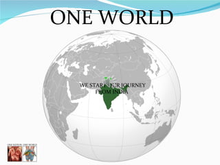 ONE WORLD  WE START OUR JOURNEY FROM INDIA  