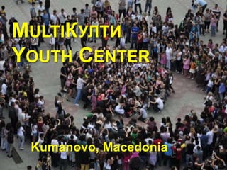 MULTIКУЛТИ
YOUTH CENTER



 Kumanovo, Macedonia
 
