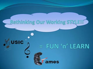 Rethinking Our Working STYLE!! =  FUN ‘n’ LEARN 