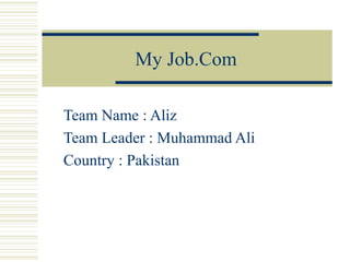 My Job.Com

Team Name : Aliz
Team Leader : Muhammad Ali
Country : Pakistan
 