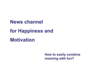 News channel  for Happiness and  Motivation  How to easily combine meaning with fun?   