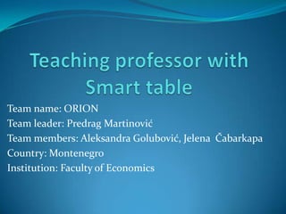 Team name: ORION
Team leader: Predrag Martinović
Team members: Aleksandra Golubović, Jelena Čabarkapa
Country: Montenegro
Institution: Faculty of Economics
 