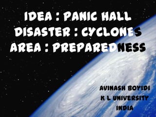 Idea : PANIC HALL
 Disaster : CYCLONES
area : preparedness

             Avinash Boyidi
             K L University
                  india
 