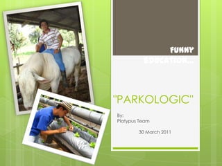"PARKOLOGIC" By: Platypus Team 30 March 2011 Funny education… 