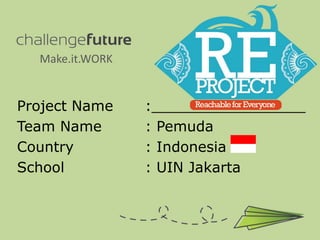Make.it.WORK


Project Name     :_________________
Team Name        : Pemuda
Country          : Indonesia
School           : UIN Jakarta
 