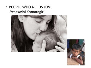 • PEOPLE WHO NEEDS LOVE
  -Yesaswini Komaragiri
 
