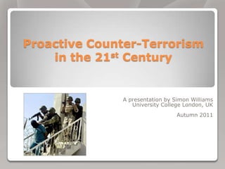 Proactive Counter-Terrorism
    in the 21st Century


              A presentation by Simon Williams
                 University College London, UK
                                 Autumn 2011
 