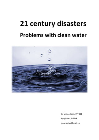 21 century disasters
Problems with clean water




               By IunAnastasiia, PSY-111

               Kyrgyzstan, Bishkek

               yunnastya@mail.ru
 