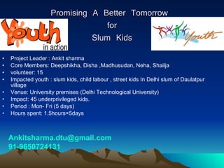 Promising A Better Tomorrow  for Slum Kids ,[object Object],[object Object],[object Object],[object Object],[object Object],[object Object],[object Object],[object Object],[email_address] 91-9650724131 