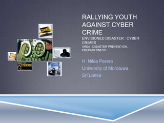 RALLYING YOUTH
AGAINST CYBER
CRIME
ENVISIONED DISASTER : CYBER
CRIMES
AREA : DISASTER PREVENTION,
PREPAREDNESS


H. Nilès Perera
University of Moratuwa
Sri Lanka
 