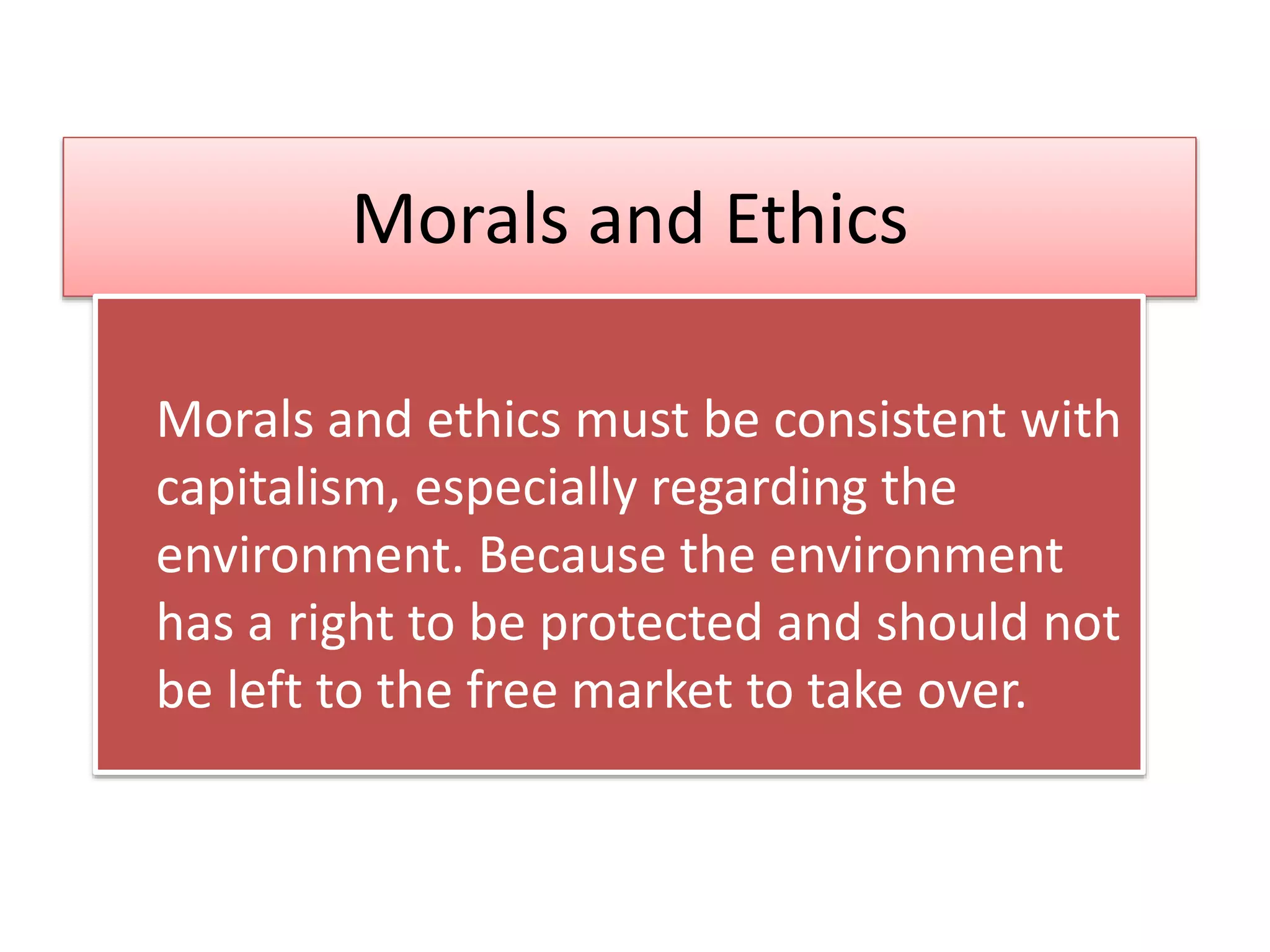 Morals and Ethics
Morals and ethics must be consistent with
capitalism, especially regarding the
environment. Because the environment
has a right to be protected and should not
be left to the free market to take over.
 