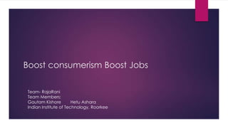 Boost consumerism Boost Jobs

Team- RajaRani
Team Members:
Gautam Kishore         Hetu Ashara
Indian Institute of Technology, Roorkee
 