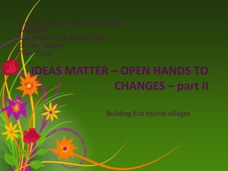 IDEAS MATTER – OPEN HANDS TO
CHANGES – part II
Building Eco tourist villages
Challange Future – The Future of Work –
Semifinals
Sašo Balkovec and Nina Marinšek
Country: Slovenia
Team: TESLA
 