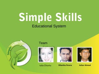Educational System
Simple Skills
Team
Ephesia
Iulia Chiurtu Dilantha Perera Ashar Ahmed
 