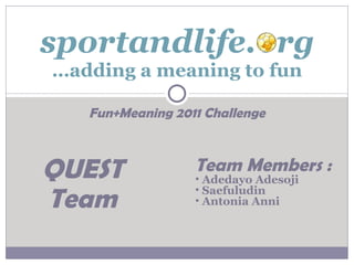 Fun+Meaning 2011 Challenge sportandlife.org …adding a meaning to fun ,[object Object],[object Object],[object Object],[object Object],QUEST Team 