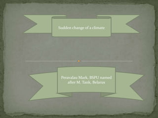 Sudden change of a climate




 Peravalau Mark, BSPU named
     after M. Tank, Belarus
 