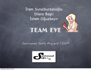 İrem Sunalbursalıoğlu
                                    Dilara Başcı
                                 İstem Oğuzbayır


                                TEAM EVE
                            Surround Sofa Project (SSP)




Wednesday, March 30, 2011
 