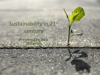 Sustainability in 21 st  century Presented by Stela Stefanova 