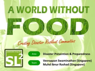 Area   Disaster Prevention & Preparedness

       Veerappan Swaminathan (Singapore)
Team
       Muhd Ibnur Rashad (Singapore)
 