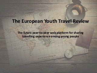 The European Youth Travel Review
The future peer-to-peer web platform for sharing
travelling experience among young people
 
