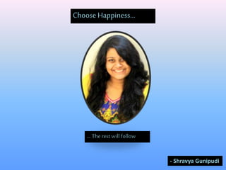 Choose Happiness...
...The rest will follow
- Shravya Gunipudi
 