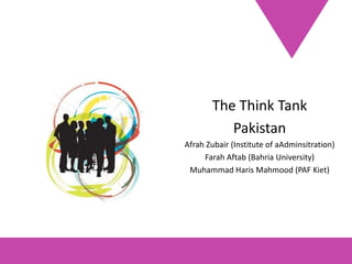 The Think Tank
          Pakistan
Afrah Zubair (Institute of aAdminsitration)
     Farah Aftab (Bahria University)
 Muhammad Haris Mahmood (PAF Kiet)
 