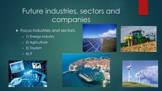 Future industries, sectors and
             companies
   Focus industries and sectors:
       1) Energy industry
       2) Agriculture
       3) Tourism
       4) IT
 