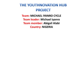 Team: MICHAEL IYANRO CYCLE
 Team leader: Michael Iyanro
 Team member: Abigail Alabi
      Country: NIGERIA
 