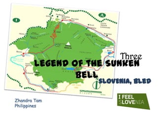 Three
       Legend of the Sunken
               Bell
                   sLOVEnia, Bled

Zhandra Tam
Philippines
 