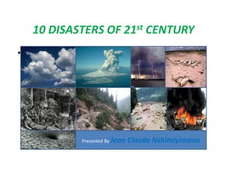 10 DISASTERS OF 21st CENTURY
p




            Presented By Jean   Claude Nshimiyimana
 