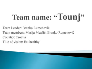 Team Leader: Branko Rumenović
Team members: Marija Meašić, Branko Rumenović
Country: Croatia
Title of vision: Eat healthy
 